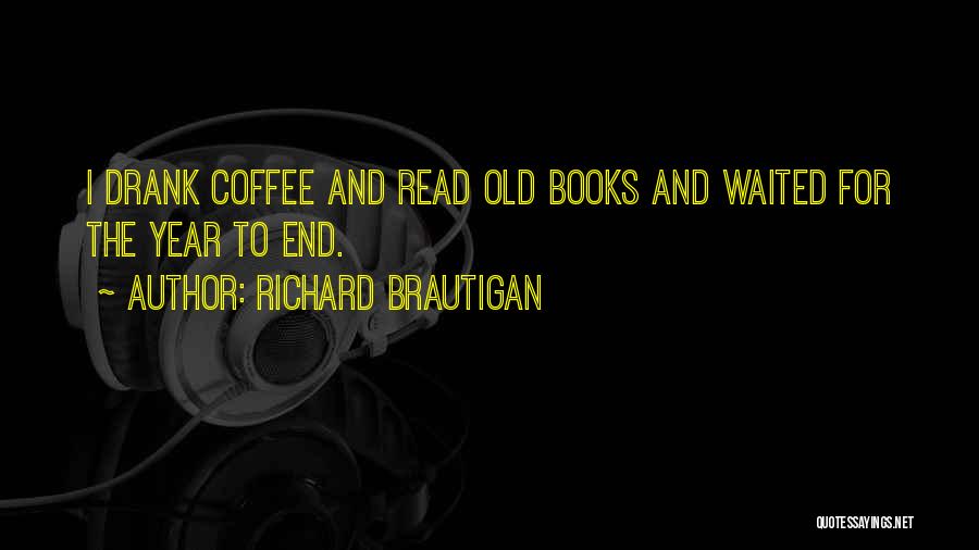 Richard Brautigan Quotes: I Drank Coffee And Read Old Books And Waited For The Year To End.