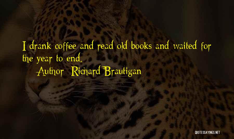Richard Brautigan Quotes: I Drank Coffee And Read Old Books And Waited For The Year To End.