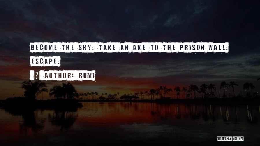 Rumi Quotes: Become The Sky. Take An Axe To The Prison Wall. Escape.