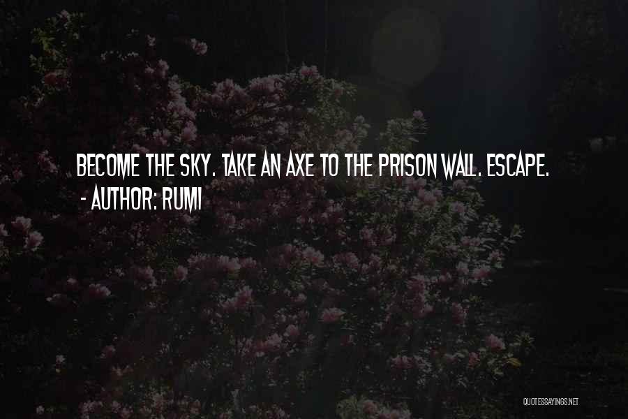Rumi Quotes: Become The Sky. Take An Axe To The Prison Wall. Escape.