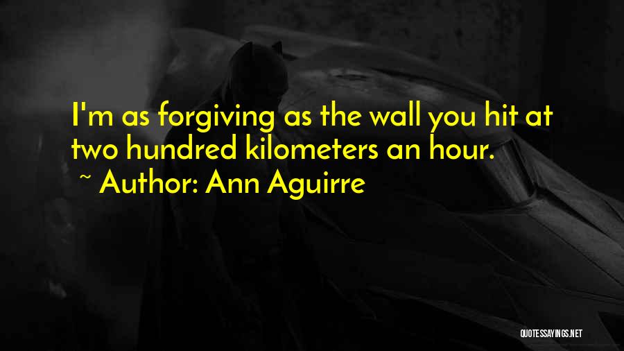 Ann Aguirre Quotes: I'm As Forgiving As The Wall You Hit At Two Hundred Kilometers An Hour.