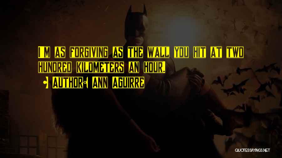 Ann Aguirre Quotes: I'm As Forgiving As The Wall You Hit At Two Hundred Kilometers An Hour.