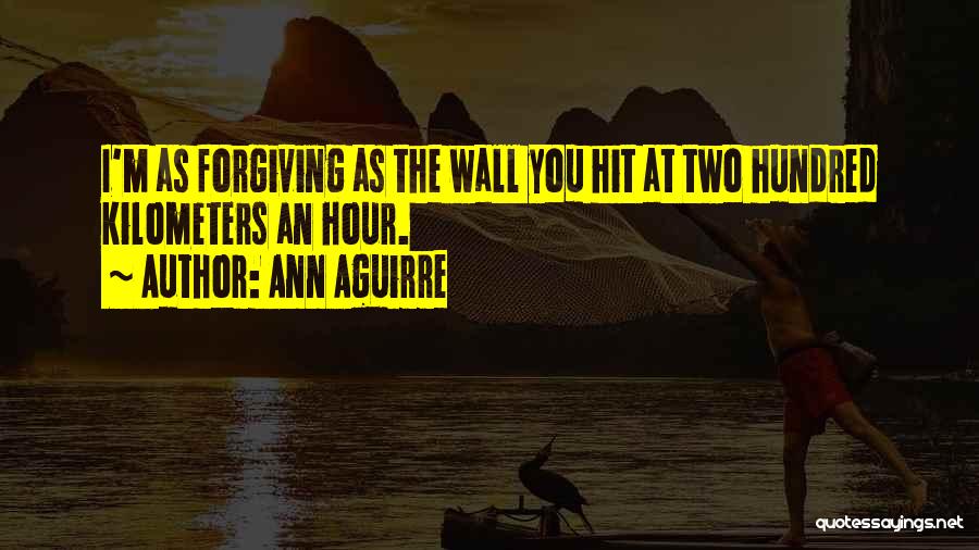 Ann Aguirre Quotes: I'm As Forgiving As The Wall You Hit At Two Hundred Kilometers An Hour.