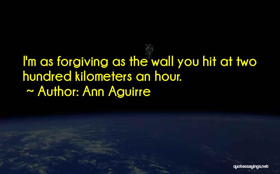 Ann Aguirre Quotes: I'm As Forgiving As The Wall You Hit At Two Hundred Kilometers An Hour.