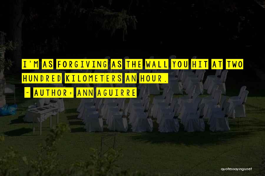 Ann Aguirre Quotes: I'm As Forgiving As The Wall You Hit At Two Hundred Kilometers An Hour.