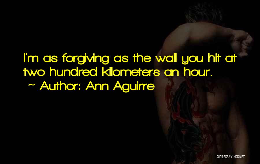 Ann Aguirre Quotes: I'm As Forgiving As The Wall You Hit At Two Hundred Kilometers An Hour.