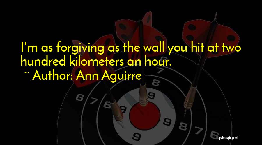 Ann Aguirre Quotes: I'm As Forgiving As The Wall You Hit At Two Hundred Kilometers An Hour.