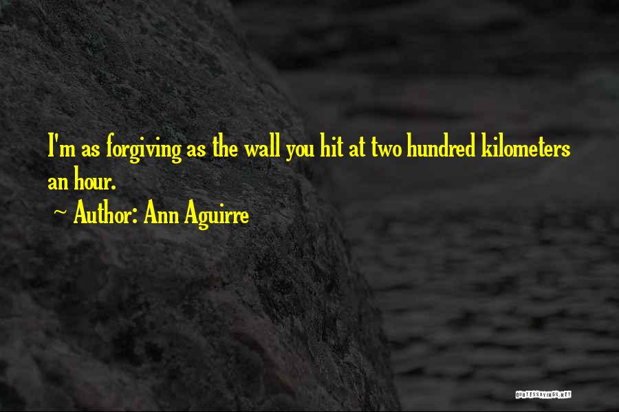 Ann Aguirre Quotes: I'm As Forgiving As The Wall You Hit At Two Hundred Kilometers An Hour.