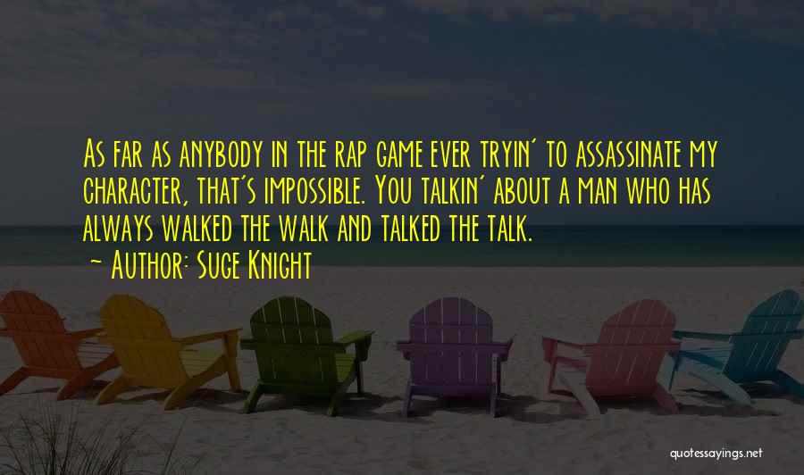 Suge Knight Quotes: As Far As Anybody In The Rap Game Ever Tryin' To Assassinate My Character, That's Impossible. You Talkin' About A