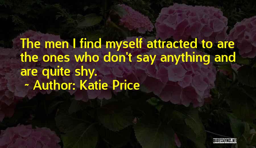 Katie Price Quotes: The Men I Find Myself Attracted To Are The Ones Who Don't Say Anything And Are Quite Shy.