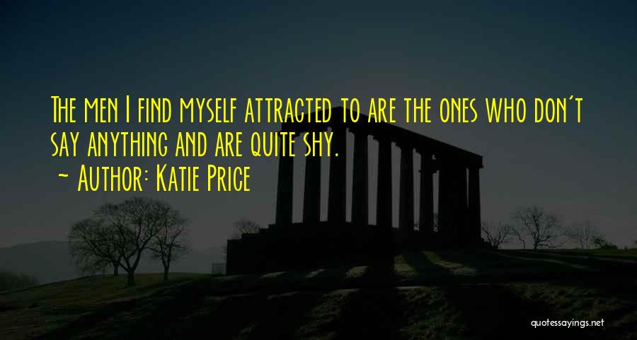 Katie Price Quotes: The Men I Find Myself Attracted To Are The Ones Who Don't Say Anything And Are Quite Shy.