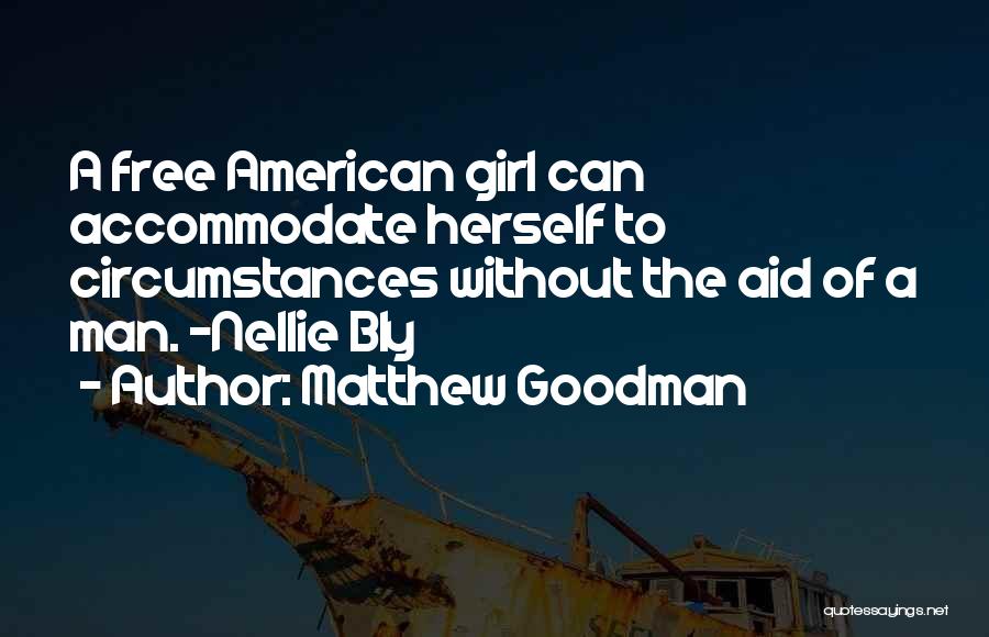 Matthew Goodman Quotes: A Free American Girl Can Accommodate Herself To Circumstances Without The Aid Of A Man. -nellie Bly