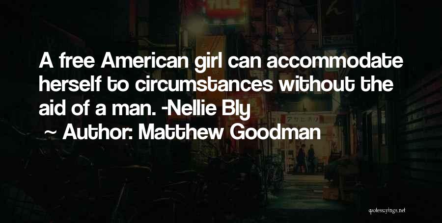 Matthew Goodman Quotes: A Free American Girl Can Accommodate Herself To Circumstances Without The Aid Of A Man. -nellie Bly