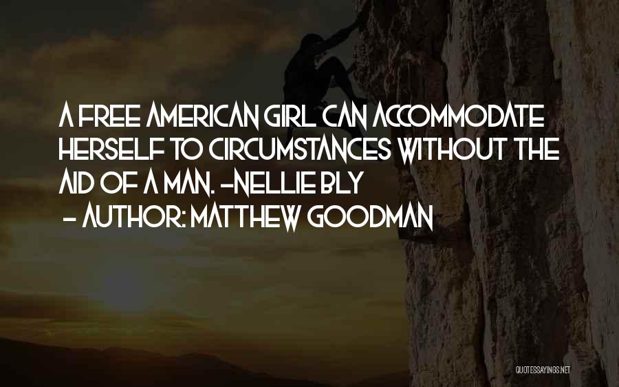 Matthew Goodman Quotes: A Free American Girl Can Accommodate Herself To Circumstances Without The Aid Of A Man. -nellie Bly