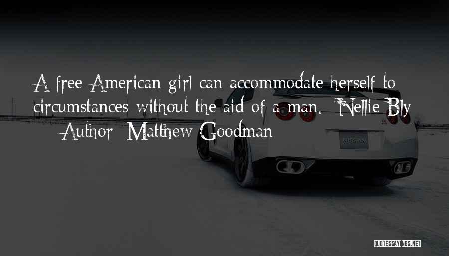 Matthew Goodman Quotes: A Free American Girl Can Accommodate Herself To Circumstances Without The Aid Of A Man. -nellie Bly