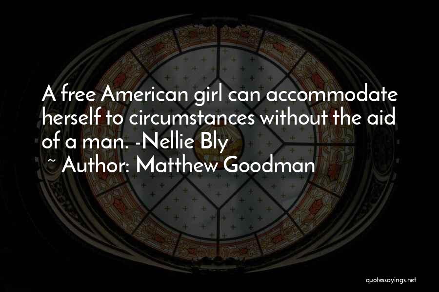 Matthew Goodman Quotes: A Free American Girl Can Accommodate Herself To Circumstances Without The Aid Of A Man. -nellie Bly