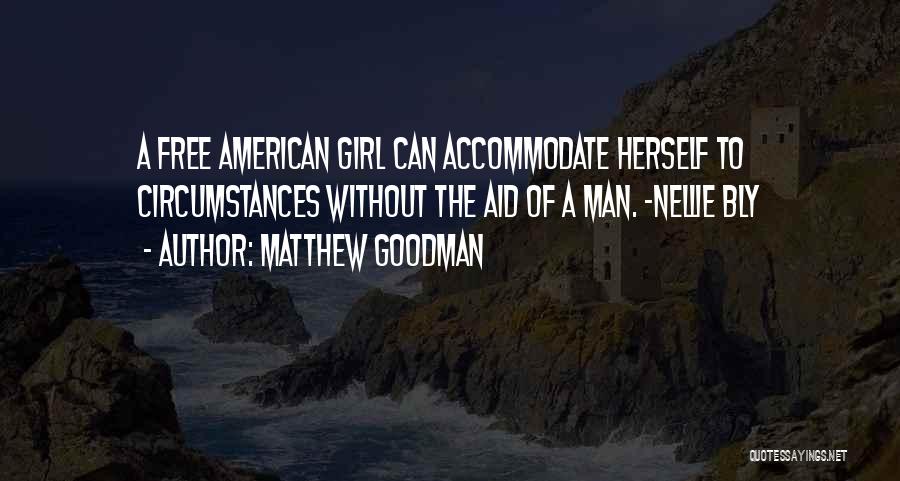 Matthew Goodman Quotes: A Free American Girl Can Accommodate Herself To Circumstances Without The Aid Of A Man. -nellie Bly
