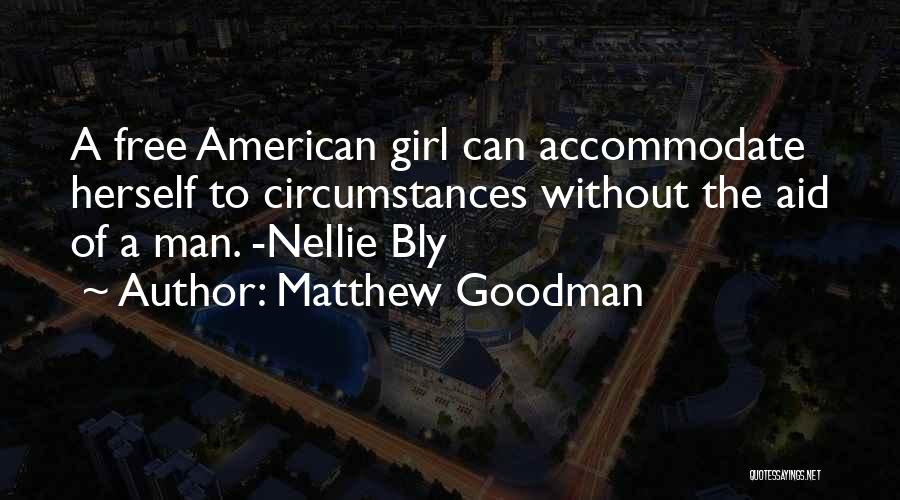 Matthew Goodman Quotes: A Free American Girl Can Accommodate Herself To Circumstances Without The Aid Of A Man. -nellie Bly