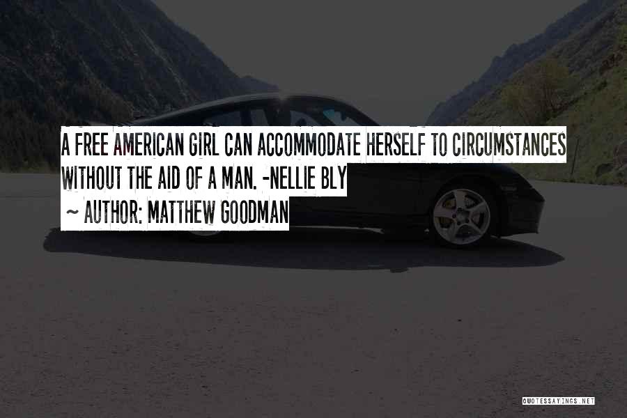 Matthew Goodman Quotes: A Free American Girl Can Accommodate Herself To Circumstances Without The Aid Of A Man. -nellie Bly
