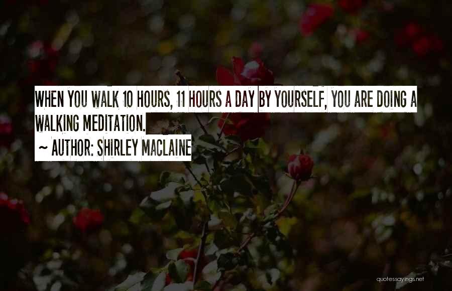 Shirley Maclaine Quotes: When You Walk 10 Hours, 11 Hours A Day By Yourself, You Are Doing A Walking Meditation.