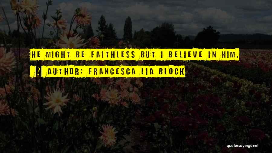Francesca Lia Block Quotes: He Might Be Faithless But I Believe In Him.