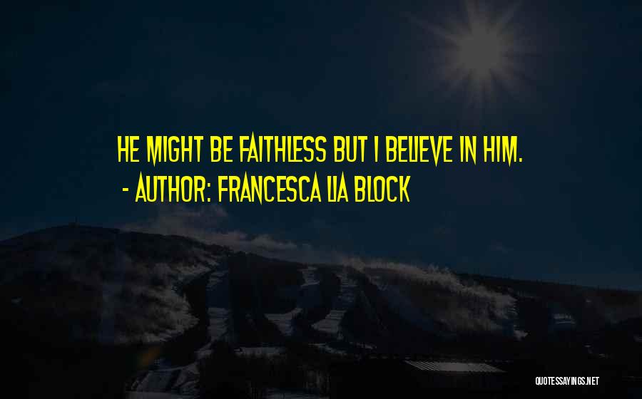 Francesca Lia Block Quotes: He Might Be Faithless But I Believe In Him.