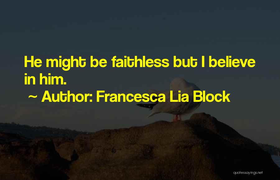 Francesca Lia Block Quotes: He Might Be Faithless But I Believe In Him.