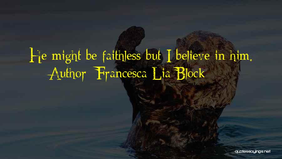 Francesca Lia Block Quotes: He Might Be Faithless But I Believe In Him.