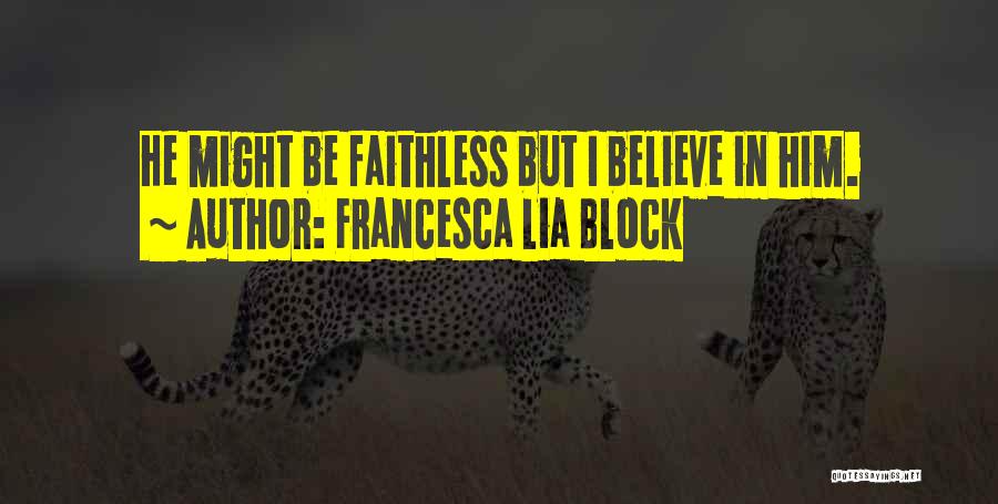 Francesca Lia Block Quotes: He Might Be Faithless But I Believe In Him.