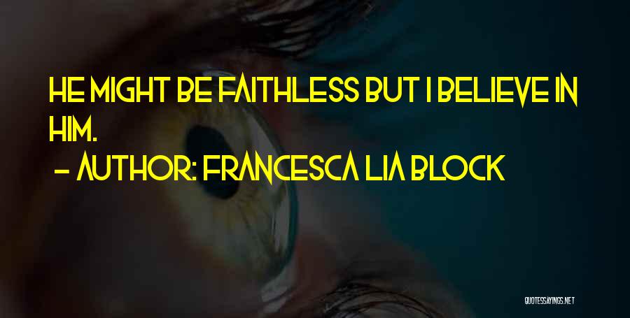 Francesca Lia Block Quotes: He Might Be Faithless But I Believe In Him.
