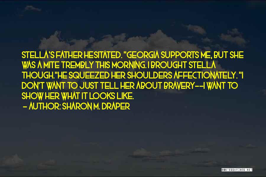 Sharon M. Draper Quotes: Stella's Father Hesitated. Georgia Supports Me, But She Was A Mite Trembly This Morning. I Brought Stella Though.he Squeezed Her