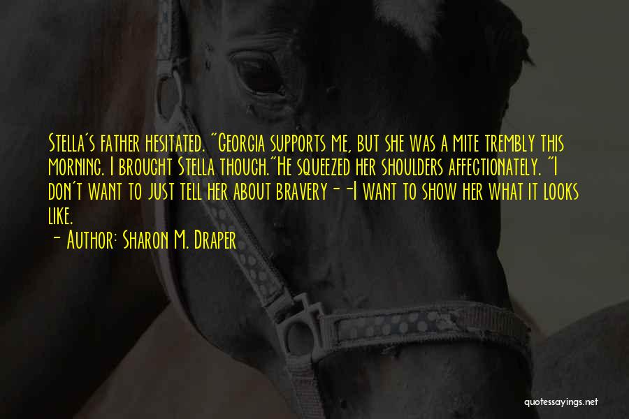 Sharon M. Draper Quotes: Stella's Father Hesitated. Georgia Supports Me, But She Was A Mite Trembly This Morning. I Brought Stella Though.he Squeezed Her