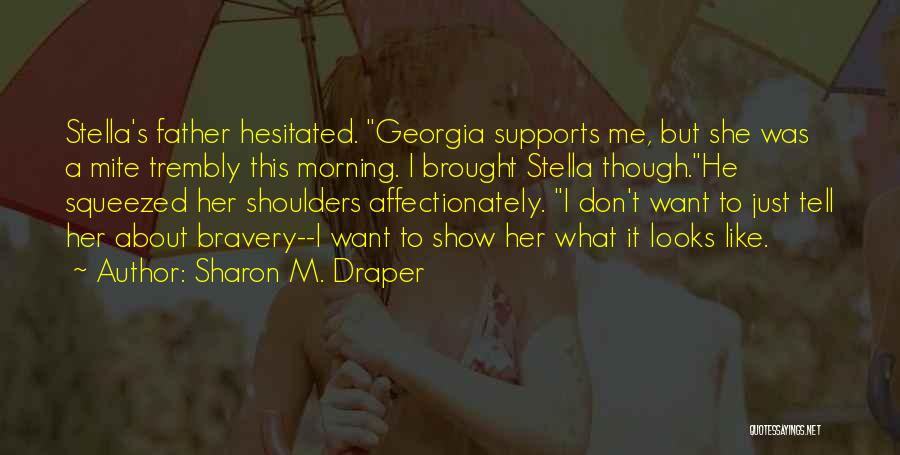 Sharon M. Draper Quotes: Stella's Father Hesitated. Georgia Supports Me, But She Was A Mite Trembly This Morning. I Brought Stella Though.he Squeezed Her