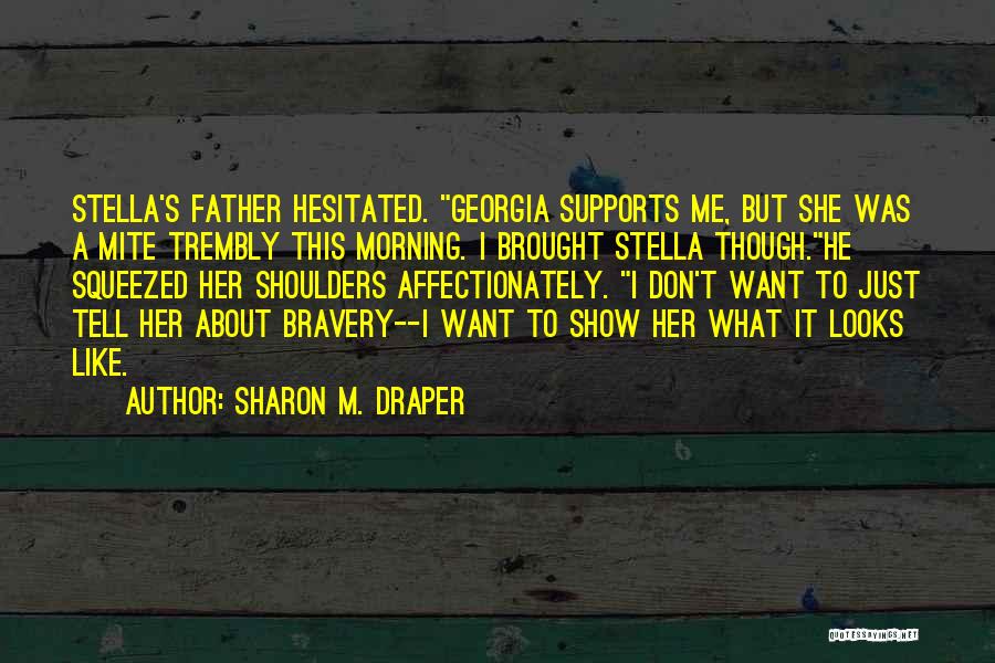 Sharon M. Draper Quotes: Stella's Father Hesitated. Georgia Supports Me, But She Was A Mite Trembly This Morning. I Brought Stella Though.he Squeezed Her