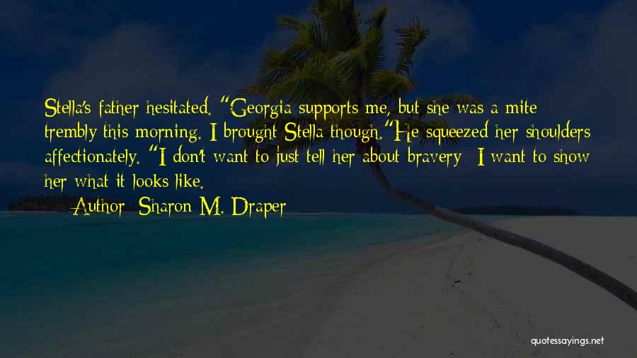 Sharon M. Draper Quotes: Stella's Father Hesitated. Georgia Supports Me, But She Was A Mite Trembly This Morning. I Brought Stella Though.he Squeezed Her