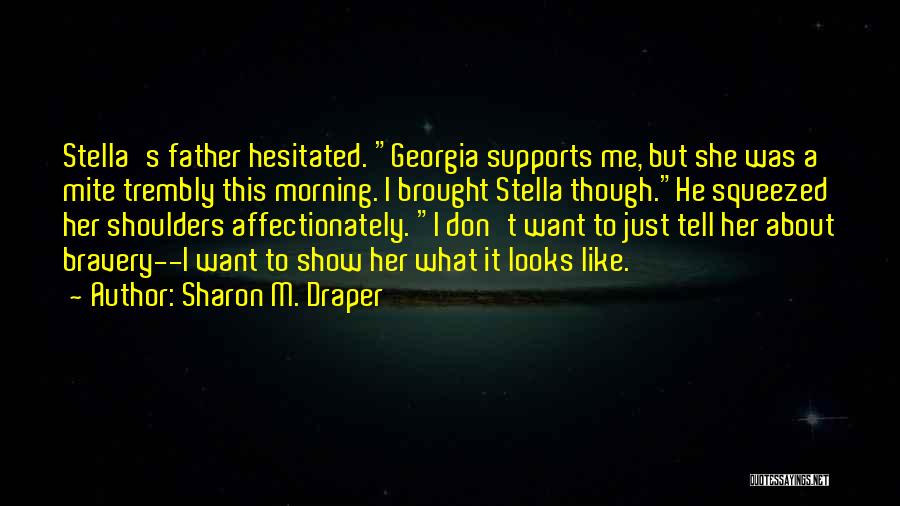 Sharon M. Draper Quotes: Stella's Father Hesitated. Georgia Supports Me, But She Was A Mite Trembly This Morning. I Brought Stella Though.he Squeezed Her