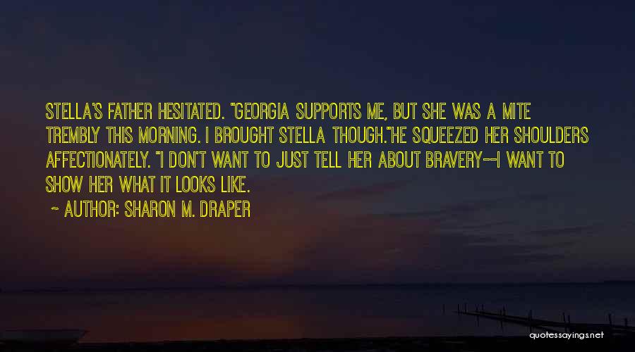 Sharon M. Draper Quotes: Stella's Father Hesitated. Georgia Supports Me, But She Was A Mite Trembly This Morning. I Brought Stella Though.he Squeezed Her