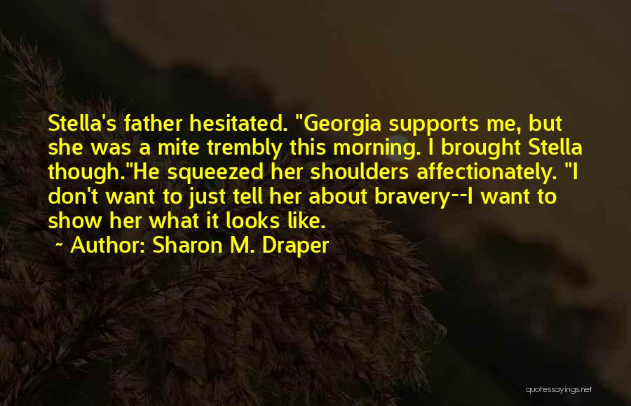 Sharon M. Draper Quotes: Stella's Father Hesitated. Georgia Supports Me, But She Was A Mite Trembly This Morning. I Brought Stella Though.he Squeezed Her