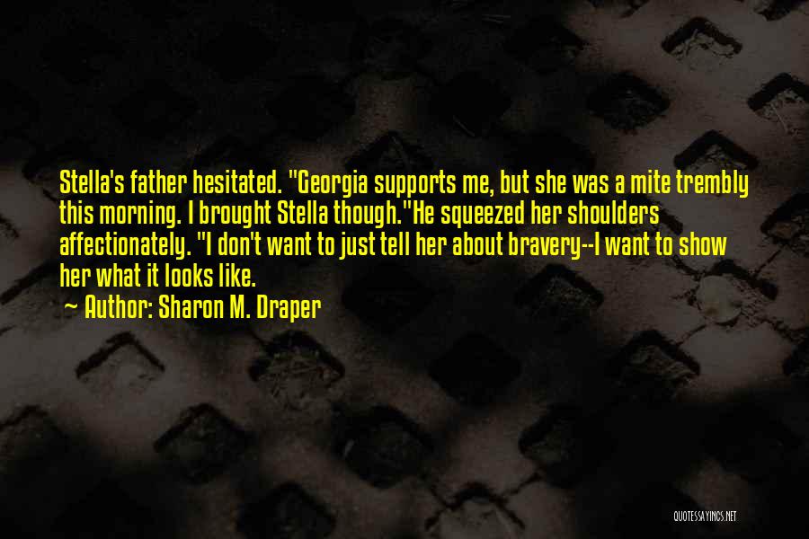 Sharon M. Draper Quotes: Stella's Father Hesitated. Georgia Supports Me, But She Was A Mite Trembly This Morning. I Brought Stella Though.he Squeezed Her