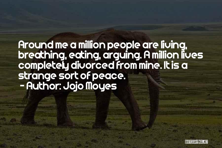 Jojo Moyes Quotes: Around Me A Million People Are Living, Breathing, Eating, Arguing. A Million Lives Completely Divorced From Mine. It Is A