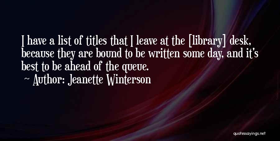 Jeanette Winterson Quotes: I Have A List Of Titles That I Leave At The [library] Desk, Because They Are Bound To Be Written