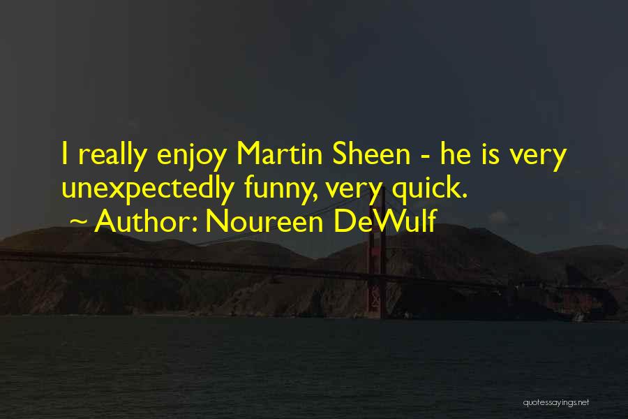 Noureen DeWulf Quotes: I Really Enjoy Martin Sheen - He Is Very Unexpectedly Funny, Very Quick.