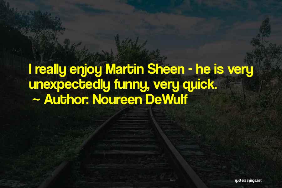 Noureen DeWulf Quotes: I Really Enjoy Martin Sheen - He Is Very Unexpectedly Funny, Very Quick.