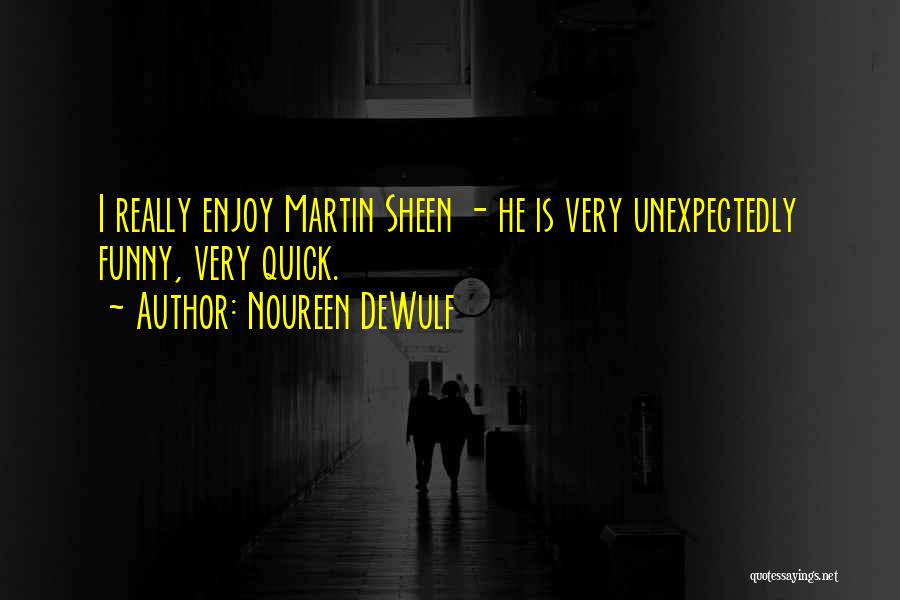 Noureen DeWulf Quotes: I Really Enjoy Martin Sheen - He Is Very Unexpectedly Funny, Very Quick.