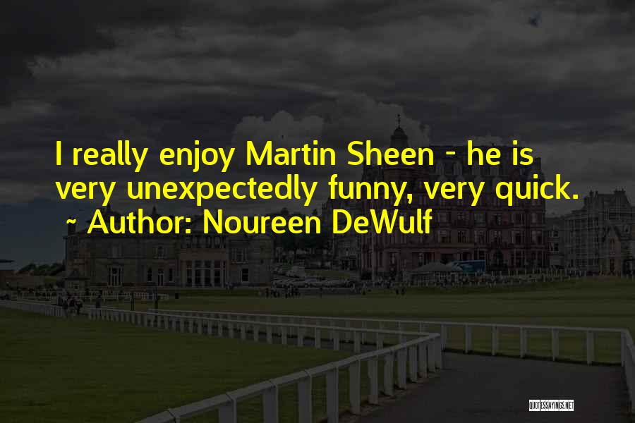 Noureen DeWulf Quotes: I Really Enjoy Martin Sheen - He Is Very Unexpectedly Funny, Very Quick.