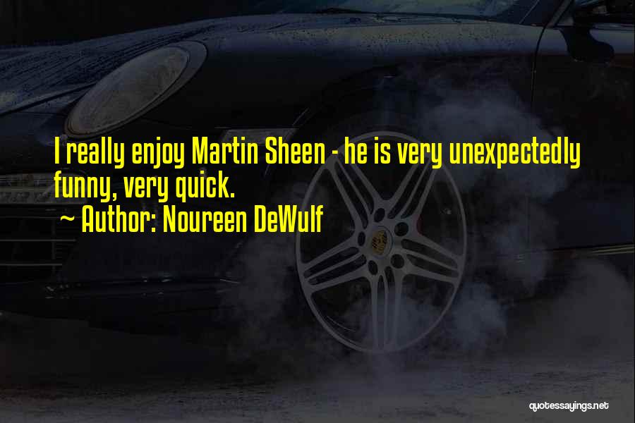 Noureen DeWulf Quotes: I Really Enjoy Martin Sheen - He Is Very Unexpectedly Funny, Very Quick.