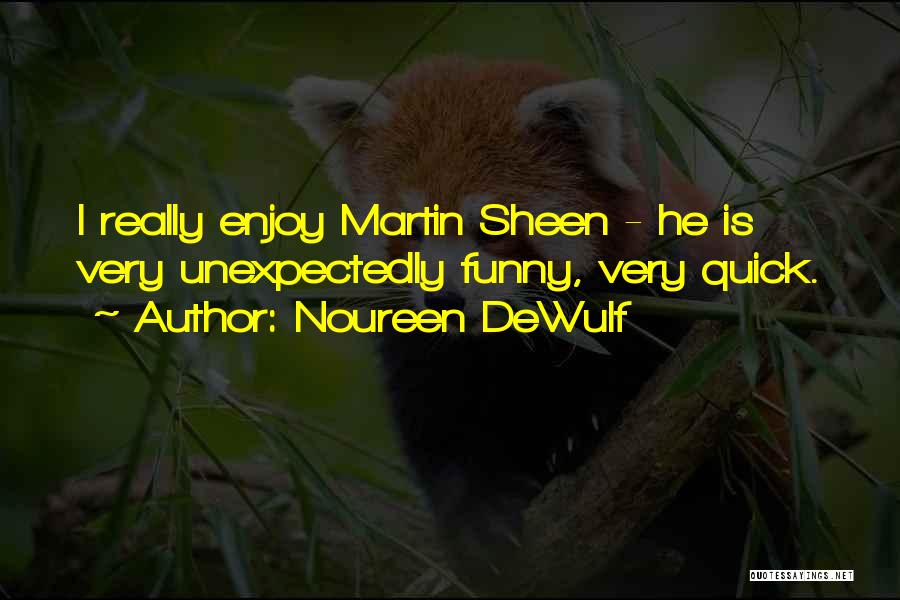 Noureen DeWulf Quotes: I Really Enjoy Martin Sheen - He Is Very Unexpectedly Funny, Very Quick.