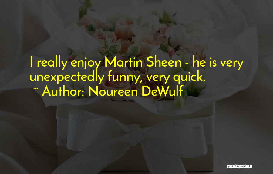 Noureen DeWulf Quotes: I Really Enjoy Martin Sheen - He Is Very Unexpectedly Funny, Very Quick.