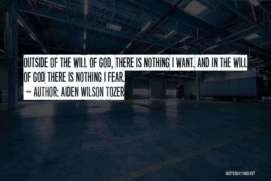 Aiden Wilson Tozer Quotes: Outside Of The Will Of God, There Is Nothing I Want. And In The Will Of God There Is Nothing