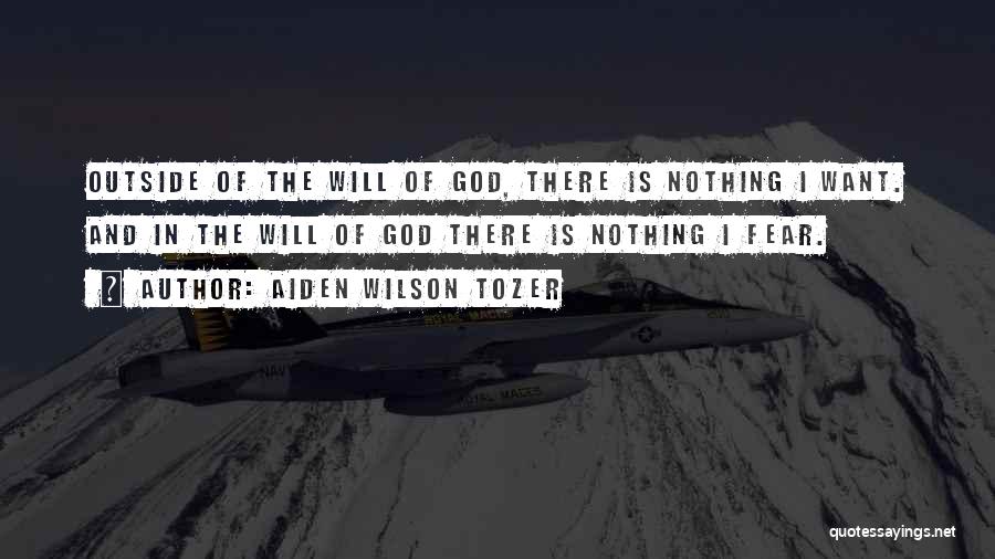 Aiden Wilson Tozer Quotes: Outside Of The Will Of God, There Is Nothing I Want. And In The Will Of God There Is Nothing